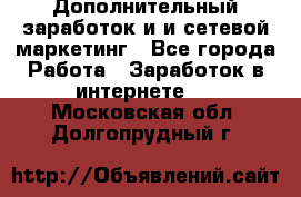 Дополнительный заработок и и сетевой маркетинг - Все города Работа » Заработок в интернете   . Московская обл.,Долгопрудный г.